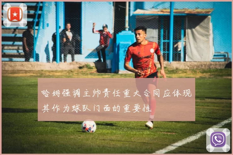 哈姆强调主帅责任重大合同应体现其作为球队门面的重要性