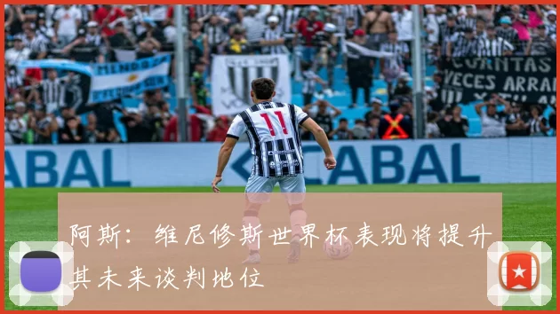 阿斯：维尼修斯世界杯表现将提升其未来谈判地位