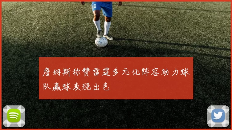 詹姆斯称赞雷霆多元化阵容助力球队赢球表现出色
