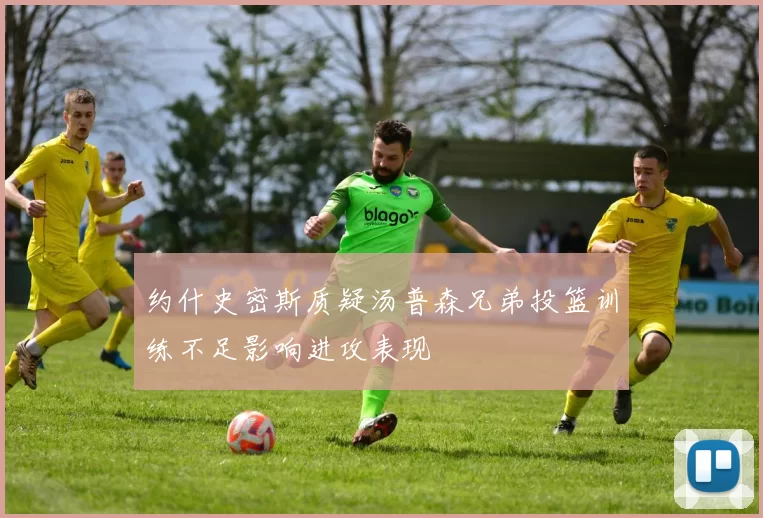 约什史密斯质疑汤普森兄弟投篮训练不足影响进攻表现