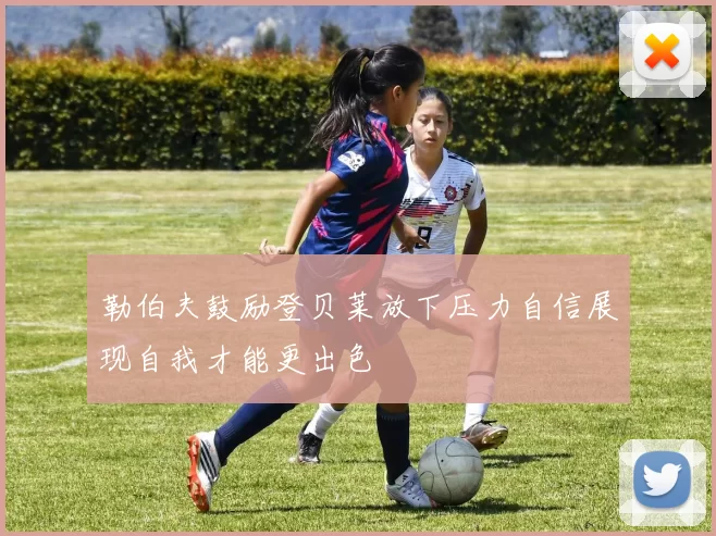 勒伯夫鼓励登贝莱放下压力自信展现自我才能更出色