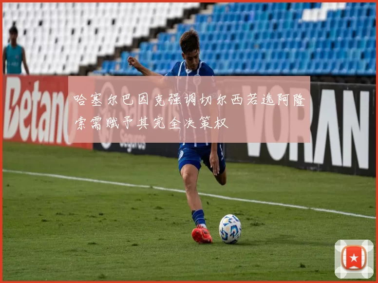 哈塞尔巴因克强调切尔西若选阿隆索需赋予其完全决策权