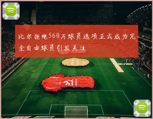 比尔拒绝560万球员选项正式成为完全自由球员引发关注