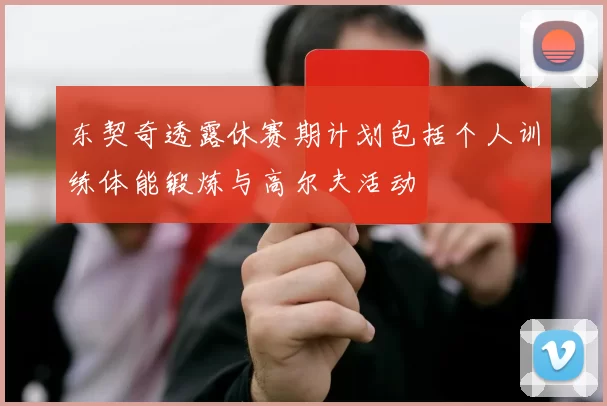 东契奇透露休赛期计划包括个人训练体能锻炼与高尔夫活动