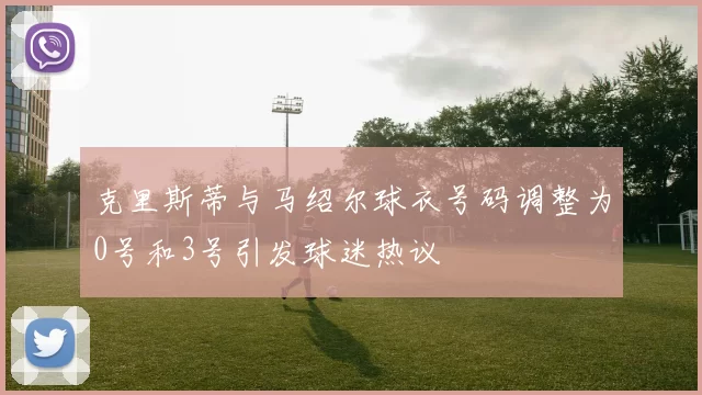 克里斯蒂与马绍尔球衣号码调整为0号和3号引发球迷热议