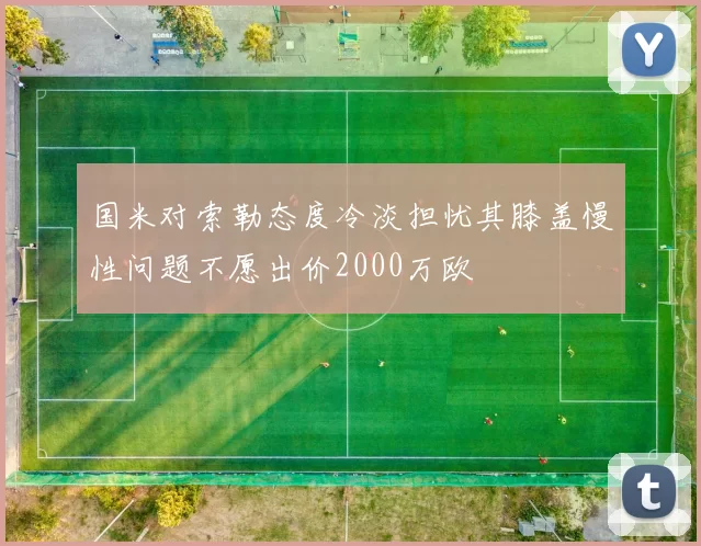 国米对索勒态度冷淡担忧其膝盖慢性问题不愿出价2000万欧