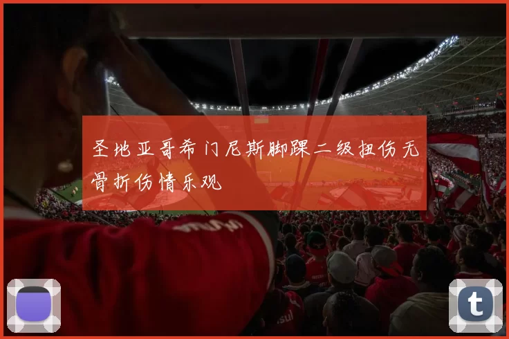 圣地亚哥希门尼斯脚踝二级扭伤无骨折伤情乐观