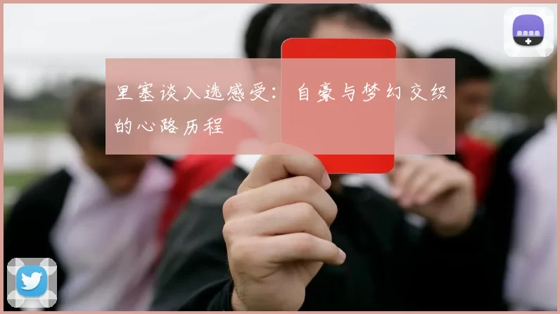 里塞谈入选感受：自豪与梦幻交织的心路历程